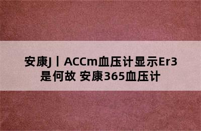 安康J丨ACCm血压计显示Er3是何故 安康365血压计